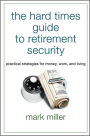 The Hard Times Guide to Retirement Security: Practical Strategies for Money, Work, and Living