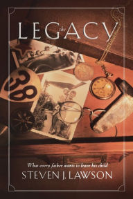 Title: The Legacy: Ten Core Values Every Father Must Leave His Child, Author: Steven J. Lawson