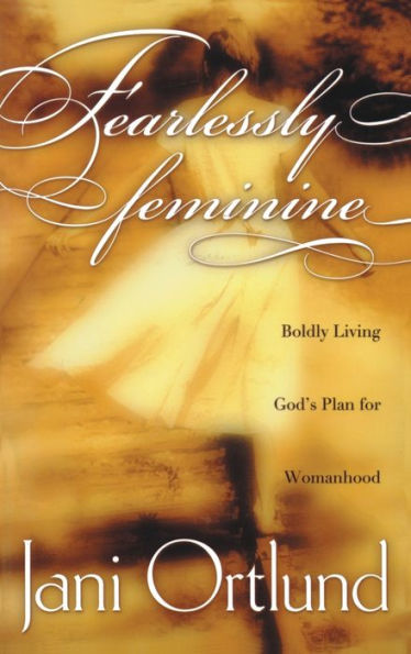 Fearlessly Feminine: Boldly Living God's Plan for Womanhood