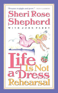 Title: Life is Not a Dress Rehearsal, Author: Sheri Rose Shepherd