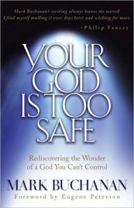 Title: Your God Is Too Safe: Rediscovering the Wonder of a God You Can't Control, Author: Mark Buchanan