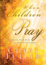 Title: When Children Pray: Teaching Your Kids to Pray with Power, Author: Cheri Fuller