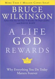 Title: A Life God Rewards: Why Everything You Do Today Matters Forever, Author: Bruce Wilkinson