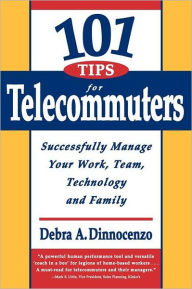 Title: 101 Tips for Telecommuters: Successfully Manage Your Work, Team, Technology and Family, Author: Debra A Dinnocenzo