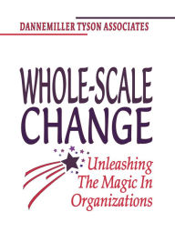 Title: Whole-Scale Change: Unleashing the Magic in Organizations, Author: Dannemiller Tyson Associates