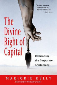 Title: The Divine Right of Capital: Dethroning the Corporate Aristocracy, Author: Marjorie Kelly