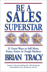 Title: Be a Sales Superstar: 21 Great Ways to Sell More, Faster, Easier in Tough Markets / Edition 1, Author: Brian Tracy