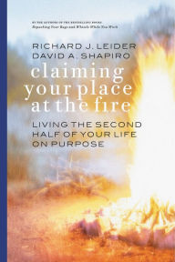 Title: Claiming Your Place at the Fire: Living the Second Half of Your Life on Purpose / Edition 1, Author: Richard J. Leider