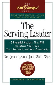 Title: The Serving Leader ( The Ken Blanchard Series): Five Powerful Actions That Will Transform Your Team, Your Business, and Your Community / Edition 1, Author: Ken Jennings