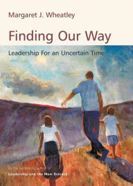 Title: Finding Our Way: Leadership in an Uncertain Time / Edition 1, Author: Margaret J. Wheatley