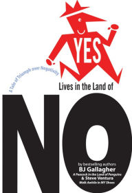 Title: Yes Lives in the Land of No: A Tale of Triumph Over Negativity, Author: Bj Gallagher