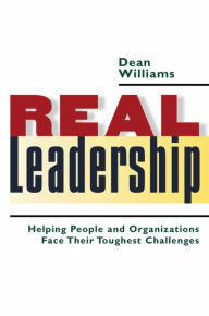 Title: Real Leadership: Helping People and Organizations Face Their Toughest Challenges, Author: Dean Williams