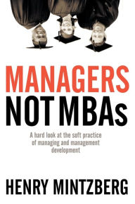 Title: Managers Not MBAs: A Hard Look at the Soft Practice of Managing and Management Development, Author: Henry Mintzberg