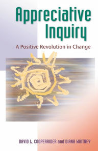 Title: Appreciative Inquiry: A Positive Revolution in Change / Edition 1, Author: David L. Cooperrider