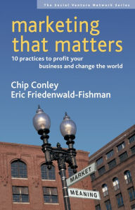 Title: Marketing That Matters: 10 Practices to Profit Your Business and Change the World, Author: Chip Conley