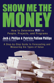 Title: Show Me the Money: How to Determine ROI in People, Projects, and Programs, Author: Jack J. Phillips