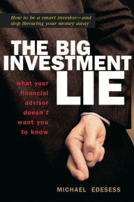 Title: The Big Investment Lie: What Your Financial Advisor Doesn't Want You to Know, Author: Michael Edesess