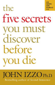 Title: The Five Secrets You Must Discover Before You Die, Author: John Izzo