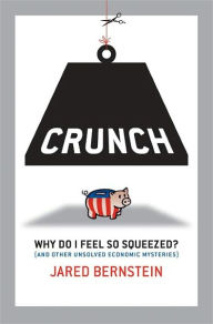 Title: Crunch: Why Do I Feel So Squeezed? (And Other Unsolved Economic Mysteries) / Edition 1, Author: Jared Bernstein