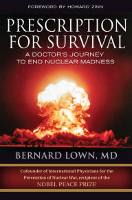 Title: Prescription for Survival: A Doctor's Journey to End Nuclear Madness, Author: Bernard Lown