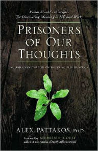 Title: Prisoners of Our Thoughts: Viktor Frankl's Principles for Discovering Meaning in Life and Work, Author: Alex Pattakos Ph.D