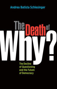 Title: The Death of Why?: The Decline of Questioning and the Future of Democracy, Author: Andrea Batista Schlesinger