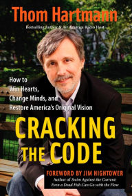 Title: Cracking the Code: How to Win Hearts, Change Minds, and Restore America's Original Vision, Author: Thom Hartmann