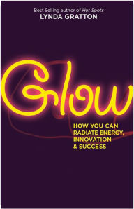 Title: Glow: How You Can Radiate Energy, Innovation, and Success, Author: Lynda Gratton