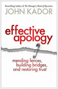 Title: Effective Apology: Mending Fences, Building Bridges, and Restoring Trust, Author: John Kador
