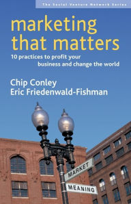 Title: Marketing That Matters: 10 Practices to Profit Your Business and Change the World, Author: Chip Conley