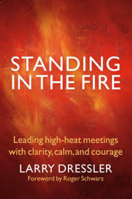 Title: Standing in the Fire: Leading High-Heat Meetings with Calm, Clarity, and Courage, Author: Larry Dressler