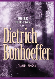 Title: Seize the Day -- with Dietrich Bonhoeffer: A 365 Day Devotional, Author: Charles Ringma