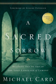 Title: A Sacred Sorrow: Reaching Out to God in the Lost Language of Lament, Author: Michael Card