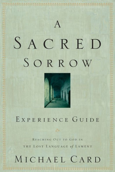 A Sacred Sorrow Experience Guide: Reaching Out to God the Lost Language of Lament