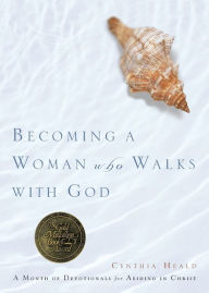 Title: Becoming a Woman Who Walks with God: A Month of Devotionals for Abiding in Christ, Author: Cynthia Heald