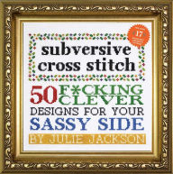 Title: Subversive Cross Stitch: 50 F*cking Clever Designs for Your Sassy Side, Author: Julie Jackson