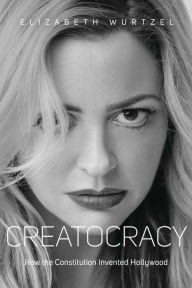 Title: Creatocracy: How the Constitution Invented Hollywood, Author: Elizabeth Wurtzel