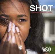 Title: SHOT: 101 Survivors of Gun Violence in America, Author: Kathy Shorr