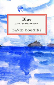 Title: Blue: A St. Barts Memoir, Author: David Coggins
