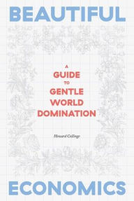 Beautiful Economics: A Guide to Gentle World Domination