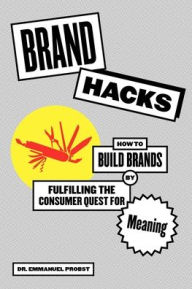 Title: Brand Hacks: How to Build Brands by Fulfilling the Consumer Quest for Meaning, Author: Emmanuel Probst