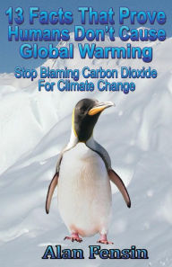 Title: 13 Facts That Prove Humans Don't Cause Global Warming: Stop Blaming Carbon Dioxide For Climate Change, Author: Alan Fensin