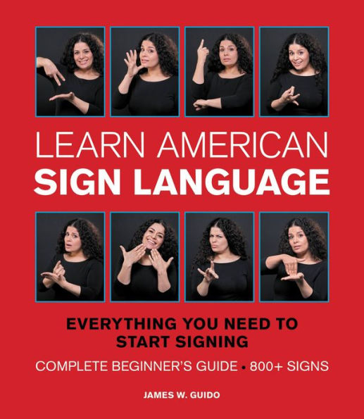 Learn American Sign Language: Everything You Need to Start Signing * Complete Beginner's Guide * 800+ signs