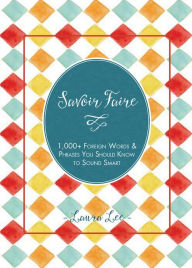 Title: Savoir Faire: 1,000+ Foreign Words and Phrases You Should Know to Sound Smart, Author: Laura Lee