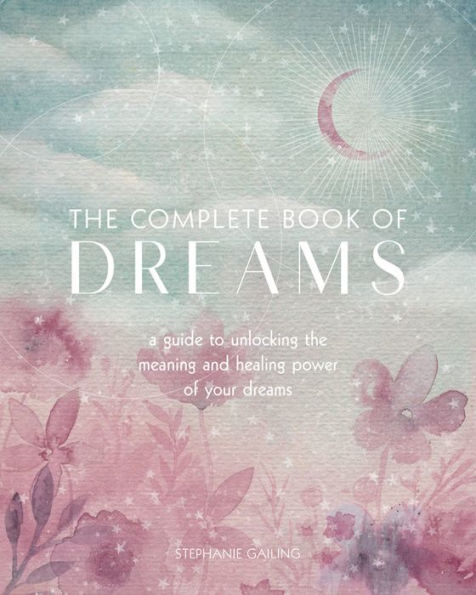 the Complete Book of Dreams: A Guide to Unlocking Meaning and Healing Power Your Dreams