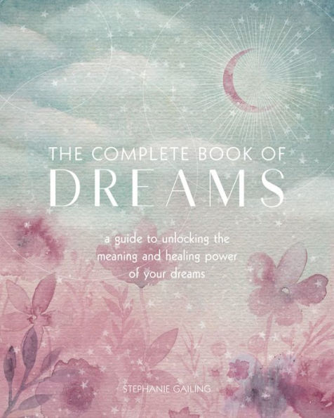 The Complete Book of Dreams: A Guide to Unlocking the Meaning and Healing Power of Your Dreams