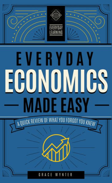Everyday Economics Made Easy: A Quick Review of What You Forgot You Knew