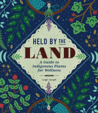 Title: Held by the Land: A Guide to Indigenous Plants for Wellness, Author: Leigh Joseph