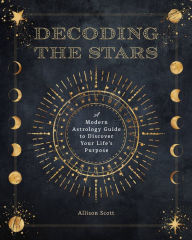 Title: Decoding the Stars: A Modern Astrology Guide to Discover Your Life's Purpose, Author: Allison Scott