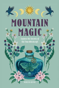 Title: Mountain Magic: Explore the Secrets of Old Time Witchcraft, Author: Rebecca Beyer